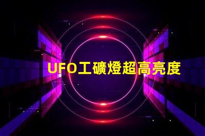 UFO工礦燈超高亮度照明解決方案的秘密