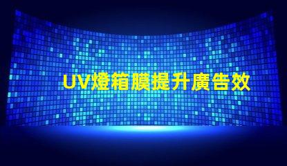 UV燈箱膜提升廣告效果的關鍵材料