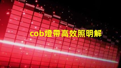cob燈帶高效照明解決方案的秘密是什么