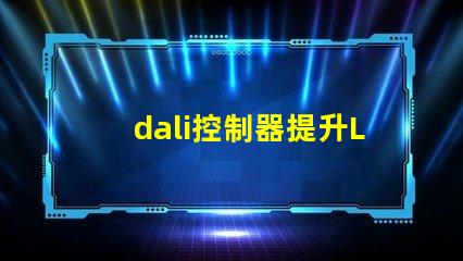 dali控制器提升LED照明智能化的關鍵設備