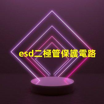esd二極管保護電路中不可或缺的安全組件