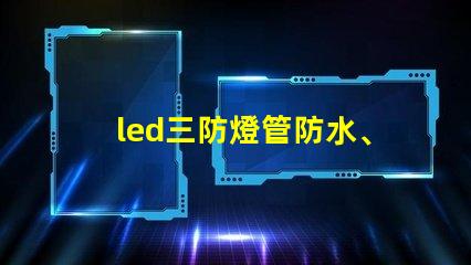 led三防燈管防水、防塵、高效能的理想選擇