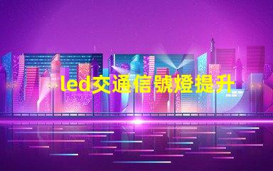 led交通信號燈提升城市交通安全的必備選擇