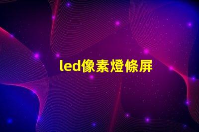 led像素燈條屏