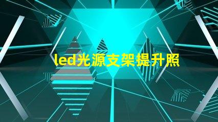 led光源支架提升照明效果的創新支架選擇