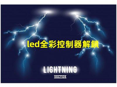 led全彩控制器解鎖全彩控制的秘密,提升您的LED體驗