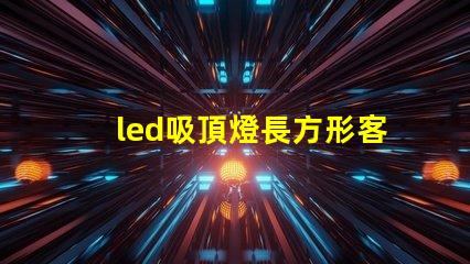 led吸頂燈長方形客廳燈臥室燈完美照明解決方案,你準備好升級了嗎