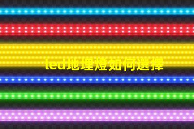 led地埋燈如何選擇最合適的LED地埋燈
