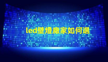 led壁燈廠家如何選擇高質量的LED壁燈供應商