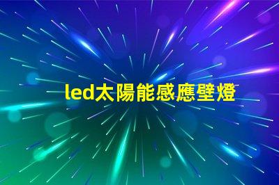led太陽能感應壁燈如何選擇高效節能的戶外照明