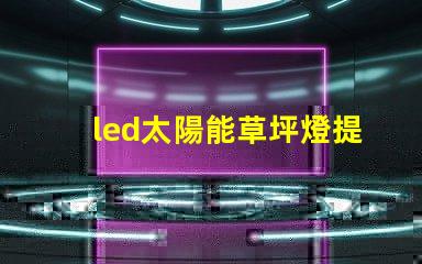 led太陽能草坪燈提升戶外美感與安全的最佳選擇嗎