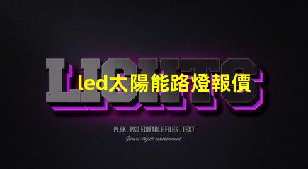 led太陽能路燈報價探尋市場價格與性價比