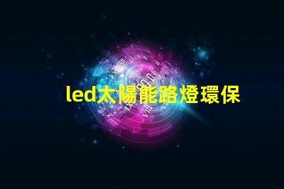 led太陽能路燈環保智能照明解決方案,提升城市安全感嗎