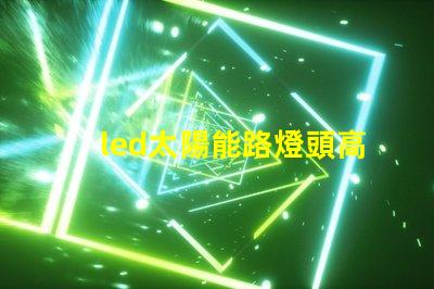 led太陽能路燈頭高效能與環保的新選擇