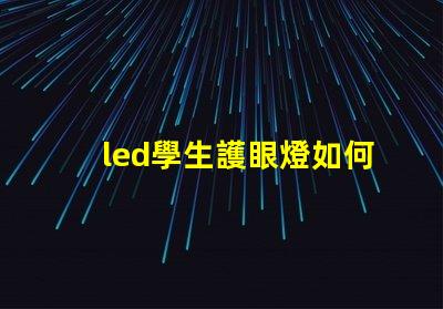 led學生護眼燈如何選擇最適合學生的護眼燈