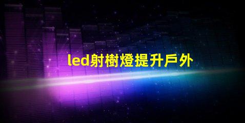 led射樹燈提升戶外景觀的照明解決方案