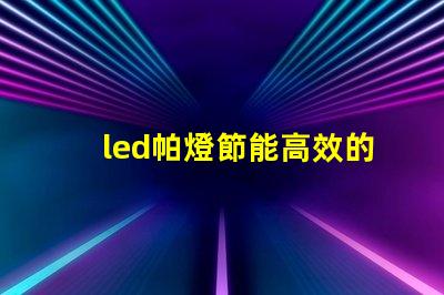 led帕燈節能高效的舞臺照明解決方案