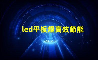 led平板燈高效節能照明新選擇,您準備好了嗎