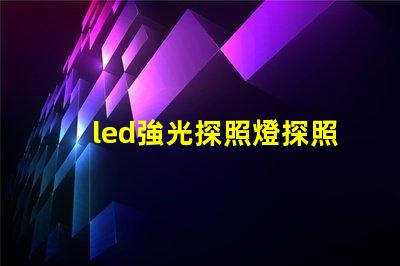 led強光探照燈探照燈應用領域與選擇指南