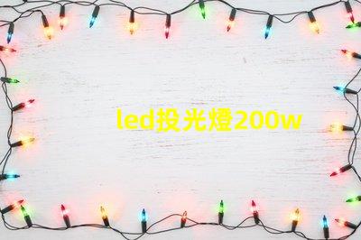 led投光燈200w高效照明解決方案的秘密