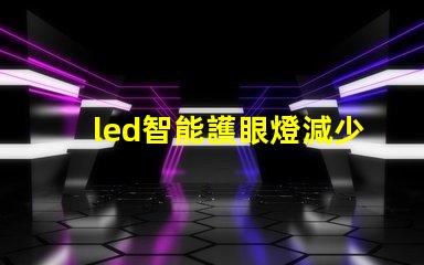 led智能護眼燈減少眼疲勞的最佳選擇