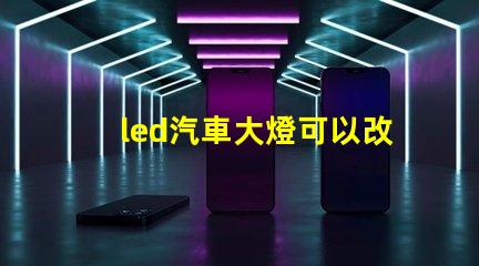 led汽車大燈可以改裝嗎探索LED汽車大燈改裝的可能性與注意事項