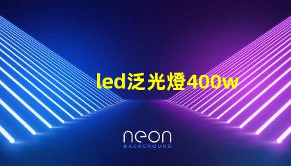 led泛光燈400w高效能照明解決方案的選擇對比