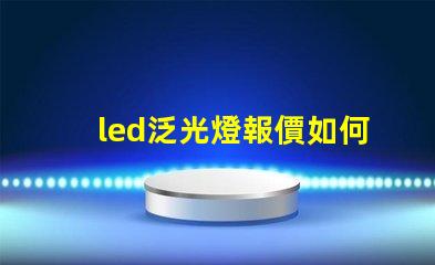 led泛光燈報價如何在市場中找到最具競爭力的價格