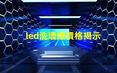 led洗墻燈價格揭示市場競爭下的洗墻燈成本