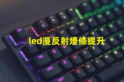 led漫反射燈條提升室內氛圍的巧妙選擇