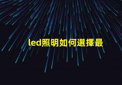led照明如何選擇最適合您的LED照明解決方案
