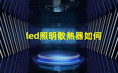 led照明散熱器如何優化散熱器提升LED光源效率