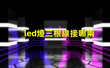 led燈三根線接哪兩根快速接線指南助你輕松上手