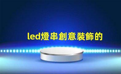 led燈串創意裝飾的秘密武器,你還在等什么