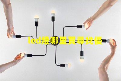 led燈哪里買尋找優質LED燈的最佳渠道