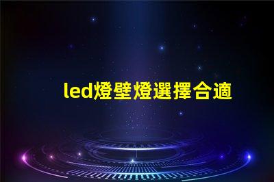 led燈壁燈選擇合適壁燈,提升空間氛圍的秘訣