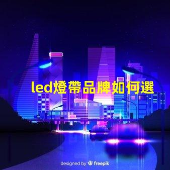 led燈帶品牌如何選擇高性價比的led燈帶品牌