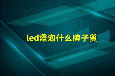 led燈泡什么牌子質量好高質量LED燈泡品牌推薦