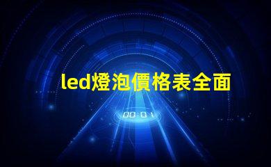 led燈泡價格表全面解析市場價格與性能對比