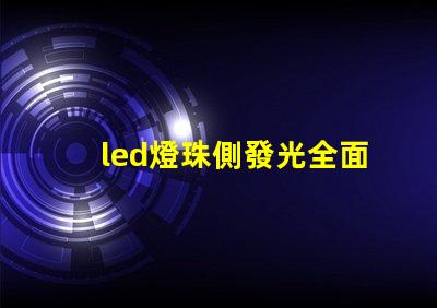 led燈珠側發光全面解析側發光技術的優勢與應用