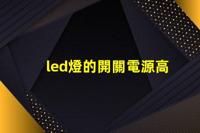 led燈的開關電源高效能電源解決方案的全面解析