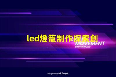 led燈籠制作探索創意燈籠設計的秘訣
