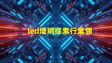led燈網探索行業領先的LED燈具網絡平臺