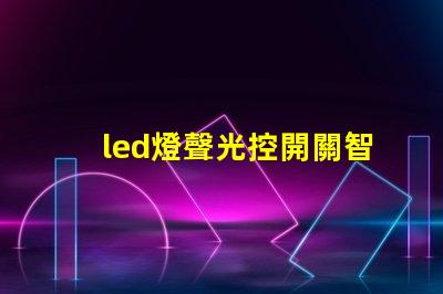 led燈聲光控開關智能照明解決方案的未來趨勢