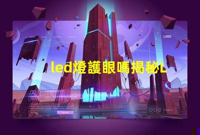 led燈護眼嗎揭秘LED燈對視力的真實影響