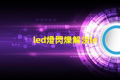 led燈閃爍解決led燈閃爍問題的最佳方案