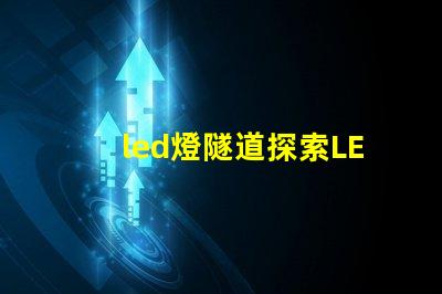 led燈隧道探索LED燈隧道的潛在應用與優勢