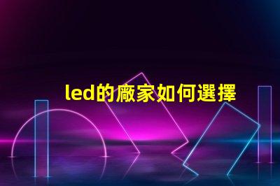 led的廠家如何選擇高品質LED廠家