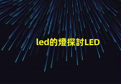 led的燈探討LED燈的節能與環保優勢