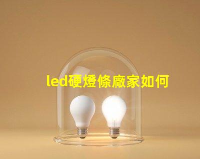 led硬燈條廠家如何選擇優質供應商以提升項目質量
